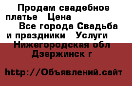 Продам свадебное платье › Цена ­ 18.000-20.000 - Все города Свадьба и праздники » Услуги   . Нижегородская обл.,Дзержинск г.